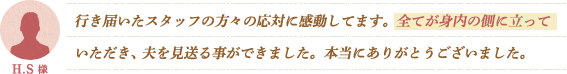 行き届いたスタッフの方々の応対に感動してます。全てが身内の側に立っていただき、夫を見送る事ができました。