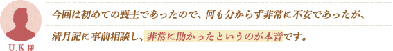 今回は初めての喪主であったので、何も分からず非常に不安であったが、清月記に事前相談し、非常に助かったというのが本音です。